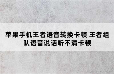 苹果手机王者语音转换卡顿 王者组队语音说话听不清卡顿